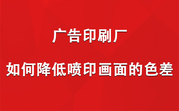 伊吾广告印刷厂如何降低喷印画面的色差