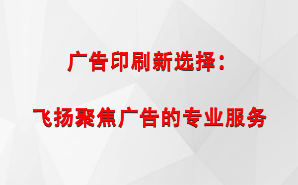 伊吾广告印刷新选择：飞扬聚焦广告的专业服务